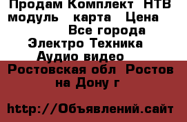 Продам Комплект “НТВ-модуль“  карта › Цена ­ 4 720 - Все города Электро-Техника » Аудио-видео   . Ростовская обл.,Ростов-на-Дону г.